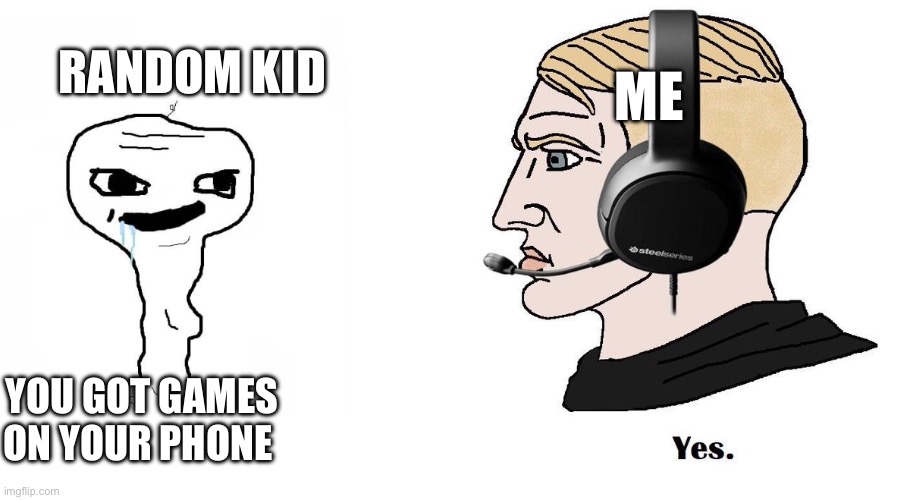 Chad Yes | ME; RANDOM KID; YOU GOT GAMES ON YOUR PHONE | image tagged in chad yes | made w/ Imgflip meme maker