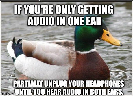 Actual Advice Mallard Meme | IF YOU'RE ONLY GETTING AUDIO IN ONE EAR PARTIALLY UNPLUG YOUR HEADPHONES UNTIL YOU HEAR AUDIO IN BOTH EARS. | image tagged in memes,actual advice mallard | made w/ Imgflip meme maker