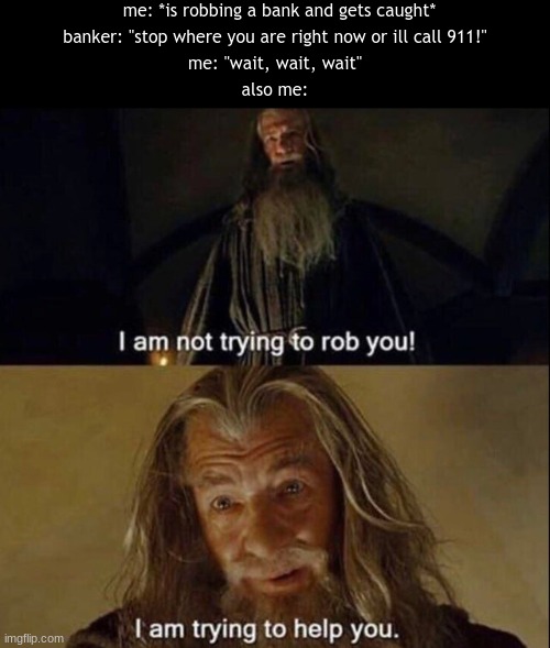 you see, im not robbing you, im simply returning money that I found | me: *is robbing a bank and gets caught*; banker: "stop where you are right now or ill call 911!"; me: "wait, wait, wait"; also me: | image tagged in gandalf robber | made w/ Imgflip meme maker