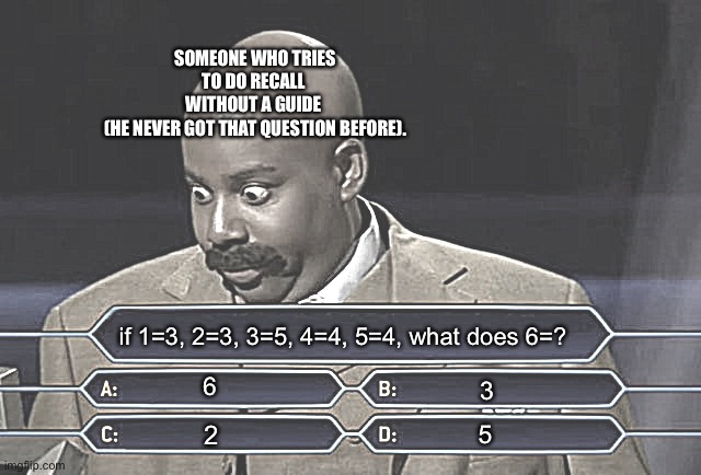 Who wants to be a millionaire? | SOMEONE WHO TRIES TO DO RECALL 
WITHOUT A GUIDE 
(HE NEVER GOT THAT QUESTION BEFORE). if 1=3, 2=3, 3=5, 4=4, 5=4, what does 6=? 6; 3; 2; 5 | image tagged in who wants to be a millionaire,slap battles memes | made w/ Imgflip meme maker