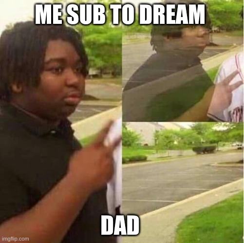 disappearing  | ME SUB TO DREAM; DAD | image tagged in disappearing | made w/ Imgflip meme maker