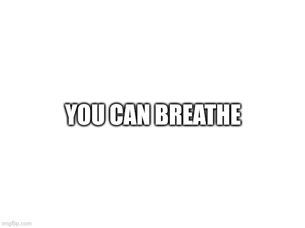 Breathe air | YOU CAN BREATHE | image tagged in breathe | made w/ Imgflip meme maker