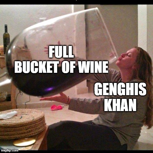 Time genghis khan drank himeself to death | FULL BUCKET OF WINE; GENGHIS KHAN | image tagged in wine drinker,wine | made w/ Imgflip meme maker