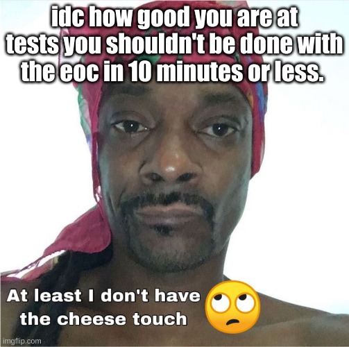 Cheese touch | idc how good you are at tests you shouldn't be done with the eoc in 10 minutes or less. | image tagged in cheese touch | made w/ Imgflip meme maker