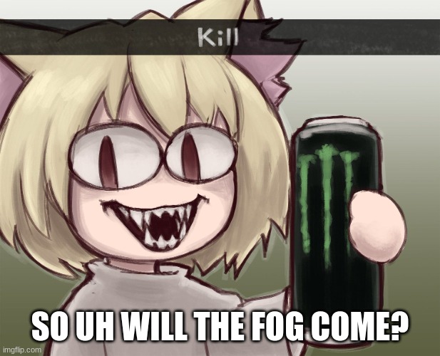 where is it | SO UH WILL THE FOG COME? | made w/ Imgflip meme maker