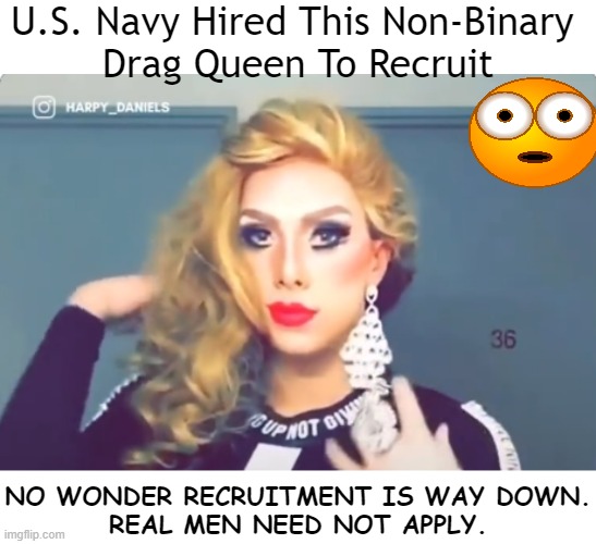 Not Ok . . . | U.S. Navy Hired This Non-Binary 
Drag Queen To Recruit; NO WONDER RECRUITMENT IS WAY DOWN.
REAL MEN NEED NOT APPLY. | image tagged in politics,liberalism,lunacy,wth,drag queen,navy | made w/ Imgflip meme maker