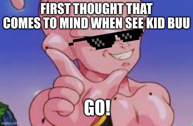 just comment don't ask | FIRST THOUGHT THAT COMES TO MIND WHEN SEE KID BUU; GO! | made w/ Imgflip meme maker
