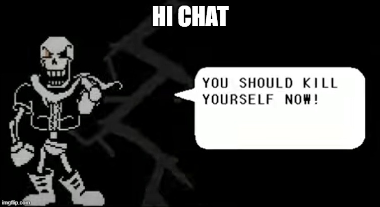 Papyrus kys meme | HI CHAT | image tagged in papyrus kys meme | made w/ Imgflip meme maker