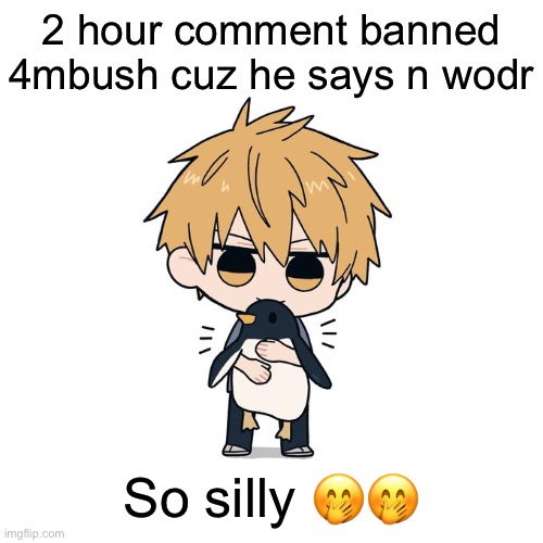 Kimoto chainsaw man | 2 hour comment banned 4mbush cuz he says n wodr; So silly 🤭🤭 | image tagged in kimoto chainsaw man | made w/ Imgflip meme maker