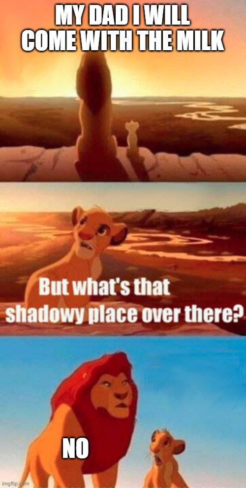 Simba Shadowy Place Meme | MY DAD I WILL COME WITH THE MILK; NO | image tagged in memes,simba shadowy place | made w/ Imgflip meme maker