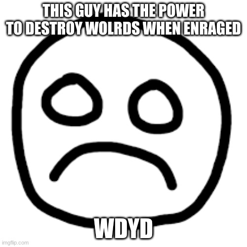 Do something | THIS GUY HAS THE POWER TO DESTROY WOLRDS WHEN ENRAGED; WDYD | image tagged in roleplaying,fun | made w/ Imgflip meme maker