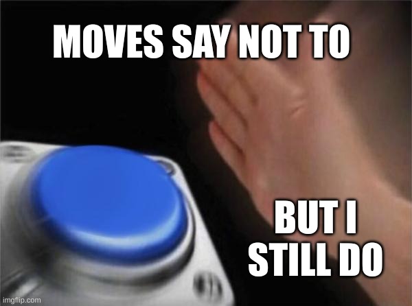 Blank Nut Button | MOVES SAY NOT TO; BUT I STILL DO | image tagged in memes,blank nut button | made w/ Imgflip meme maker