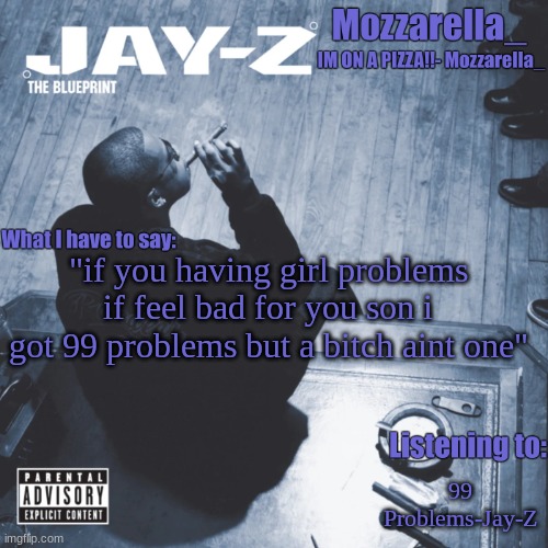 The Blueprint | "if you having girl problems if feel bad for you son i got 99 problems but a bitch aint one"; 99 Problems-Jay-Z | image tagged in the blueprint | made w/ Imgflip meme maker