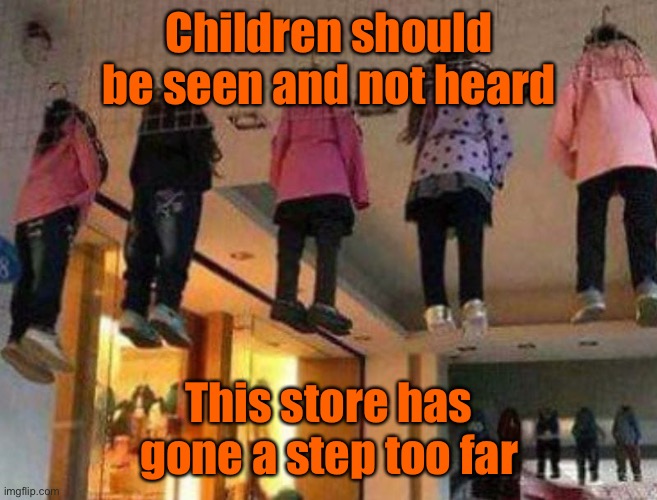 Children seen not heard | Children should be seen and not heard; This store has gone a step too far | image tagged in children should be seen,not heard,hanging around,this stores policy on kids | made w/ Imgflip meme maker