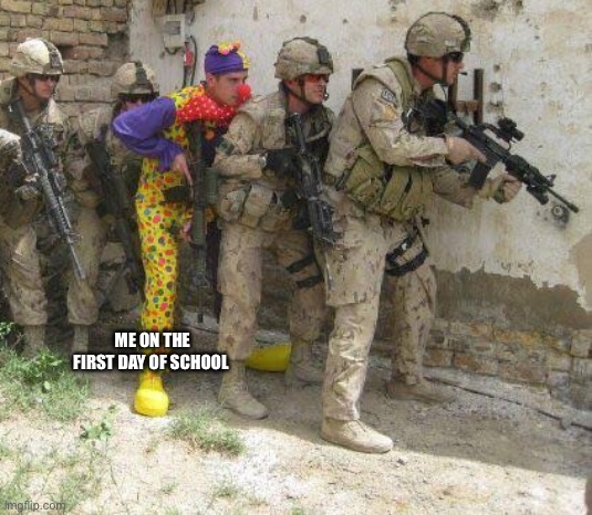 Army clown | ME ON THE FIRST DAY OF SCHOOL | image tagged in army clown | made w/ Imgflip meme maker