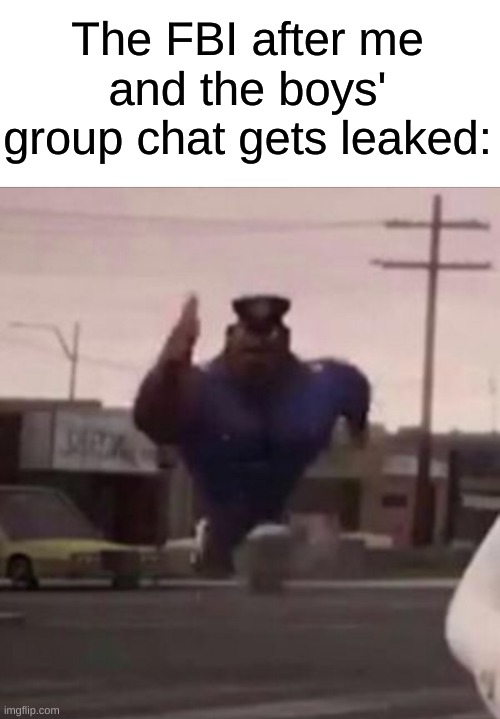 (funny title) | The FBI after me and the boys' group chat gets leaked: | image tagged in everybody gangsta until,memes | made w/ Imgflip meme maker