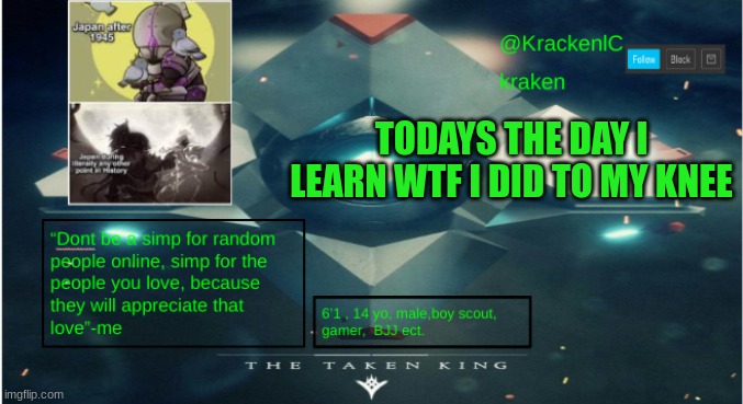 kraken destiny temp | TODAYS THE DAY I LEARN WTF I DID TO MY KNEE | image tagged in kraken destiny temp | made w/ Imgflip meme maker