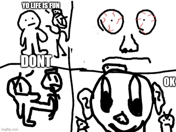 Life is fun | YO LIFE IS FUN; DONT; OK | image tagged in don't say that | made w/ Imgflip meme maker