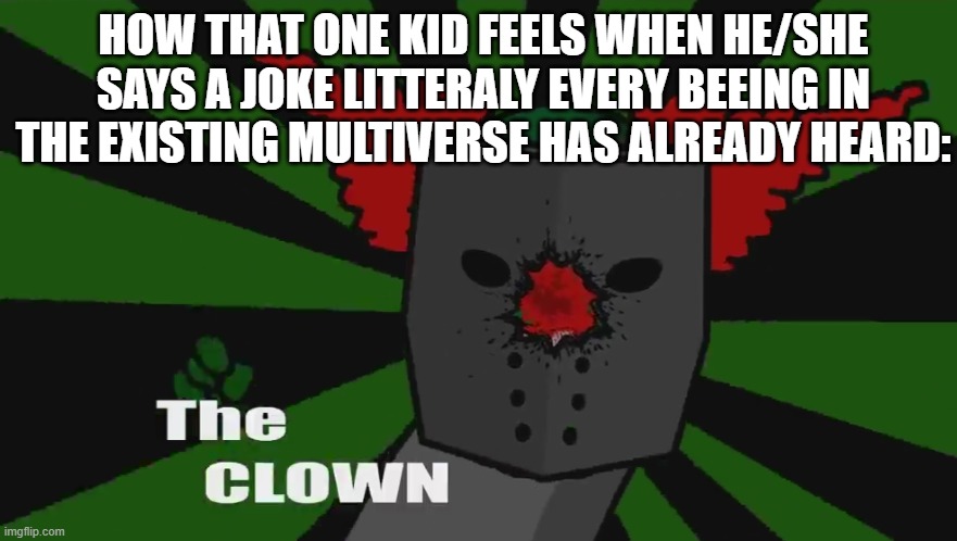 The clown | HOW THAT ONE KID FEELS WHEN HE/SHE SAYS A JOKE LITTERALY EVERY BEEING IN THE EXISTING MULTIVERSE HAS ALREADY HEARD: | image tagged in the clown | made w/ Imgflip meme maker