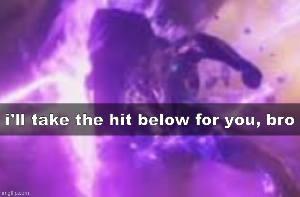 i'll take the hit below for you, bro | made w/ Imgflip meme maker