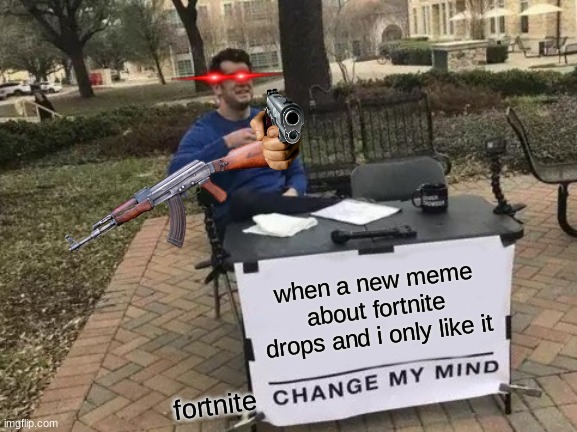 doom | when a new meme about fortnite drops and i only like it; fortnite | image tagged in memes,change my mind | made w/ Imgflip meme maker