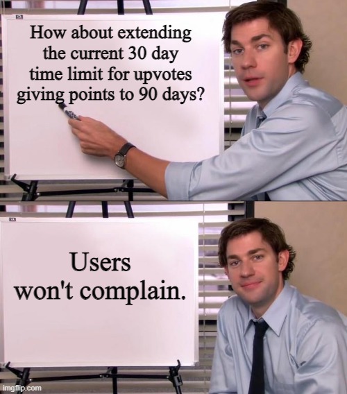 Extend the Time Limit for Upvotes | How about extending the current 30 day time limit for upvotes giving points to 90 days? Users won't complain. | image tagged in jim halpert explains,imgflip,memes | made w/ Imgflip meme maker