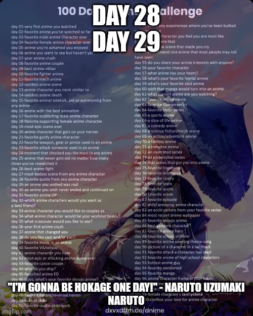 100 day anime challenge | DAY 28
DAY 29; "I'M GONNA BE HOKAGE ONE DAY!" - NARUTO UZUMAKI
NARUTO | image tagged in 100 day anime challenge | made w/ Imgflip meme maker