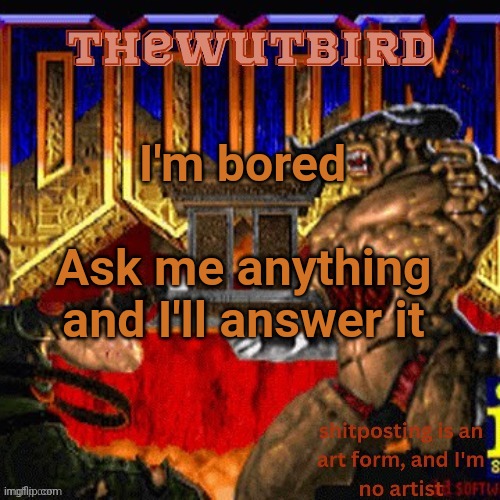 Wutbird announcement (thanks protogens) | I'm bored; Ask me anything and I'll answer it | image tagged in wutbird announcement thanks protogens | made w/ Imgflip meme maker