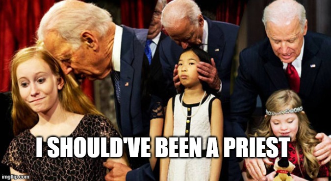 Creepy Joe Biden Sniff | I SHOULD'VE BEEN A PRIEST | image tagged in creepy joe biden sniff | made w/ Imgflip meme maker
