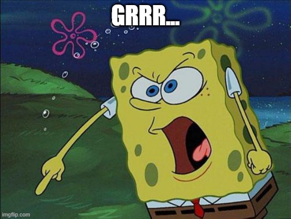 spongebob | GRRR... | image tagged in spongebob | made w/ Imgflip meme maker