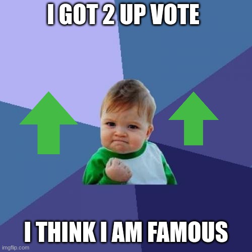 up vote | I GOT 2 UP VOTE; I THINK I AM FAMOUS | image tagged in memes,success kid | made w/ Imgflip meme maker