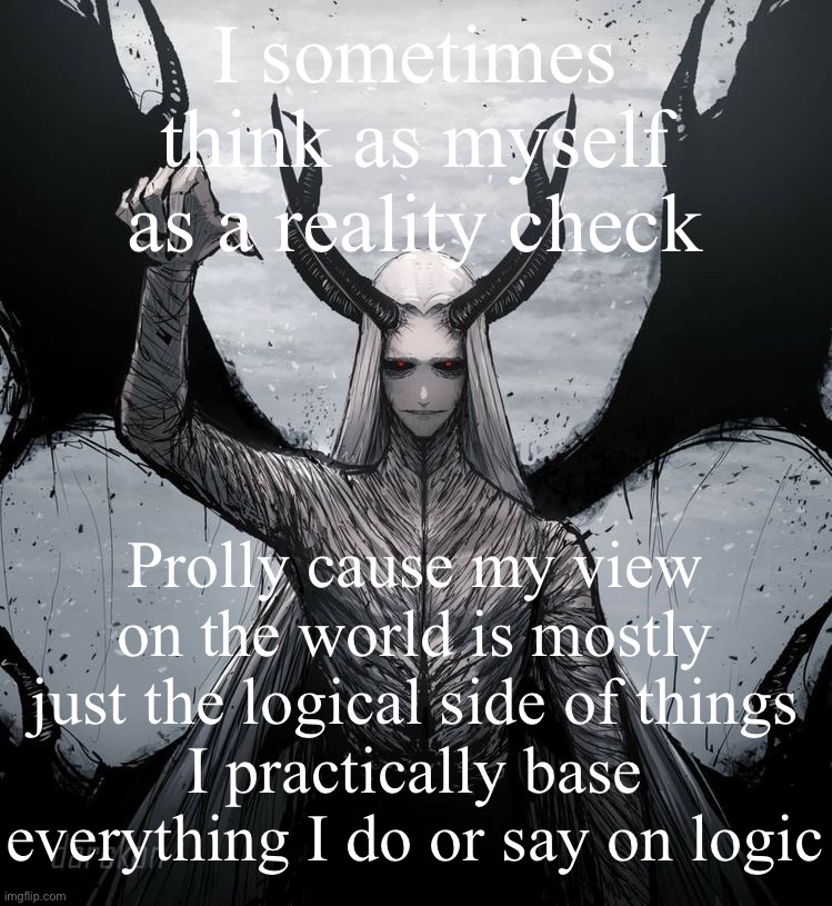 Luciferio | I sometimes think as myself as a reality check; Prolly cause my view on the world is mostly just the logical side of things
I practically base everything I do or say on logic | image tagged in luciferio | made w/ Imgflip meme maker