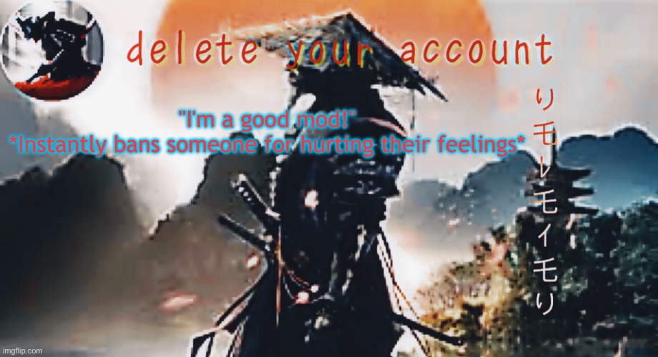 DTA samurai thing | "I'm a good mod!"
*Instantly bans someone for hurting their feelings* | image tagged in dta samurai thing | made w/ Imgflip meme maker