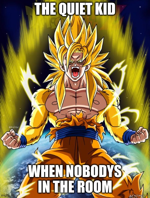 goku | THE QUIET KID; WHEN NOBODYS IN THE ROOM | image tagged in goku | made w/ Imgflip meme maker