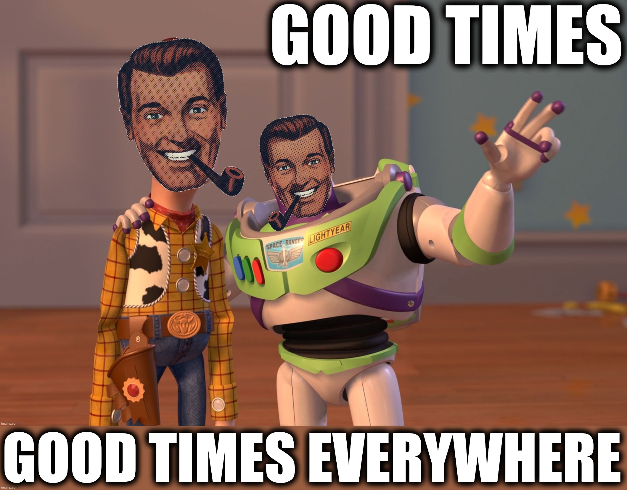 The Opposition Party | GOOD TIMES GOOD TIMES EVERYWHERE | image tagged in the opposition party | made w/ Imgflip meme maker