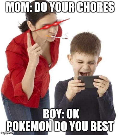 mom scolding | MOM: DO YOUR CHORES; BOY: OK POKEMON DO YOU BEST | image tagged in mom scolding | made w/ Imgflip meme maker