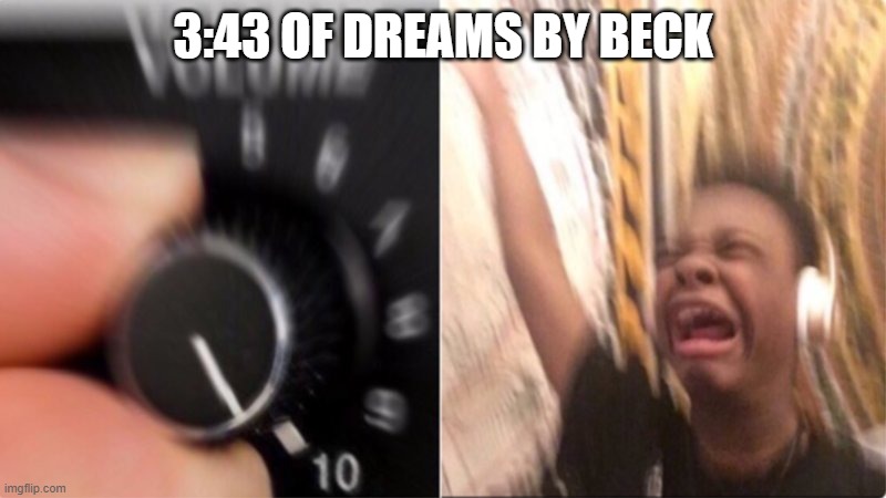 SLAPS | 3:43 OF DREAMS BY BECK | image tagged in crying music | made w/ Imgflip meme maker