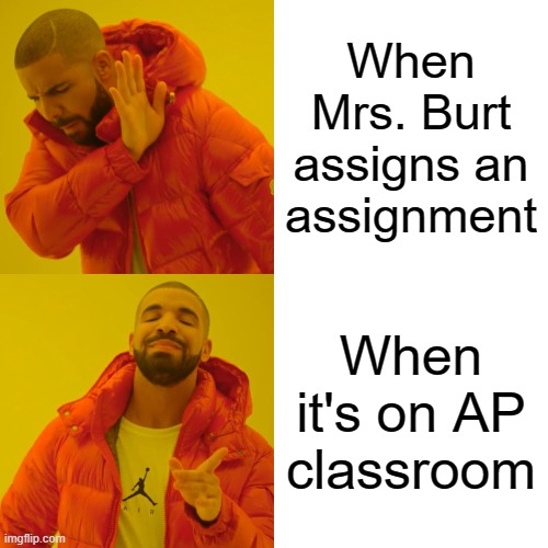 Drake Hotline Bling | When Mrs. Burt assigns an assignment; When it's on AP classroom | image tagged in memes,drake hotline bling | made w/ Imgflip meme maker