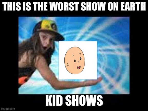 Worst show on earth | THIS IS THE WORST SHOW ON EARTH; KID SHOWS | image tagged in i present to you | made w/ Imgflip meme maker