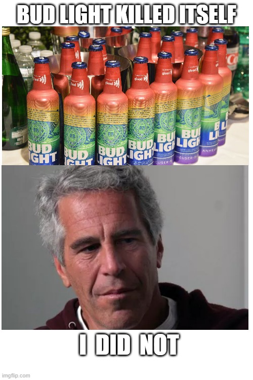 Killed Itself | BUD LIGHT KILLED ITSELF; I  DID  NOT | image tagged in memes,bud light,epstein | made w/ Imgflip meme maker