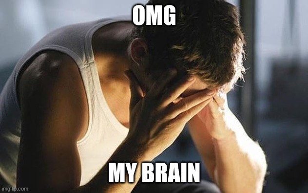 Stressed face in hands | OMG MY BRAIN | image tagged in stressed face in hands | made w/ Imgflip meme maker