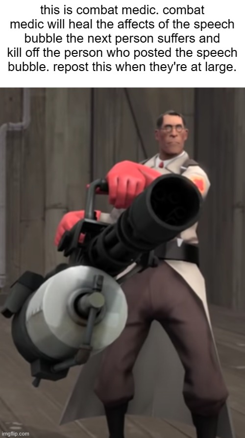 TF2 minigun medic | this is combat medic. combat medic will heal the affects of the speech bubble the next person suffers and kill off the person who posted the speech bubble. repost this when they're at large. | image tagged in tf2 minigun medic | made w/ Imgflip meme maker