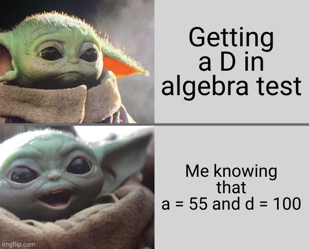 Algebra rules | Getting a D in algebra test; Me knowing that
a = 55 and d = 100 | image tagged in baby yoda v4 sad happy,algebra,maths,test,oh wow are you actually reading these tags | made w/ Imgflip meme maker