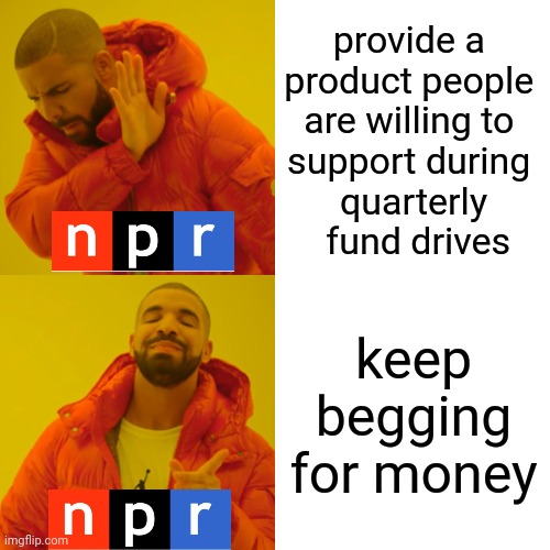 Drake Hotline Bling | provide a 
product people 
are willing to 
support during 
quarterly
 fund drives; keep begging for money | image tagged in memes,drake hotline bling | made w/ Imgflip meme maker
