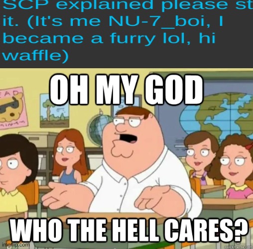 Oh my god who the hell cares? | image tagged in oh my god who the hell cares | made w/ Imgflip meme maker