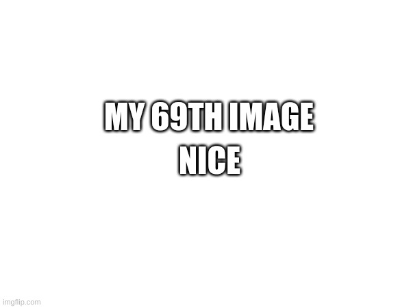 lol | MY 69TH IMAGE; NICE | image tagged in 69 | made w/ Imgflip meme maker