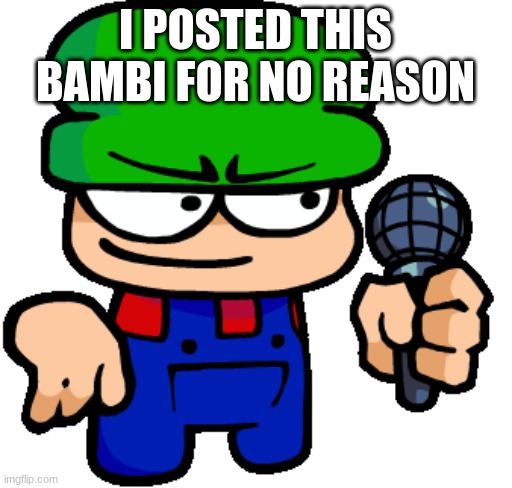 that's the meme, it's possibly unfunny | I POSTED THIS BAMBI FOR NO REASON | image tagged in bambi 3 0 redesign | made w/ Imgflip meme maker