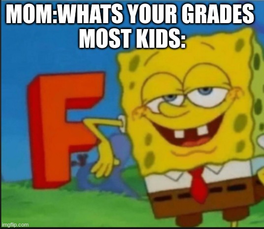 F | MOM:WHATS YOUR GRADES 

MOST KIDS: | image tagged in f | made w/ Imgflip meme maker