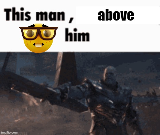This man, _____ him | above | image tagged in this man _____ him | made w/ Imgflip meme maker