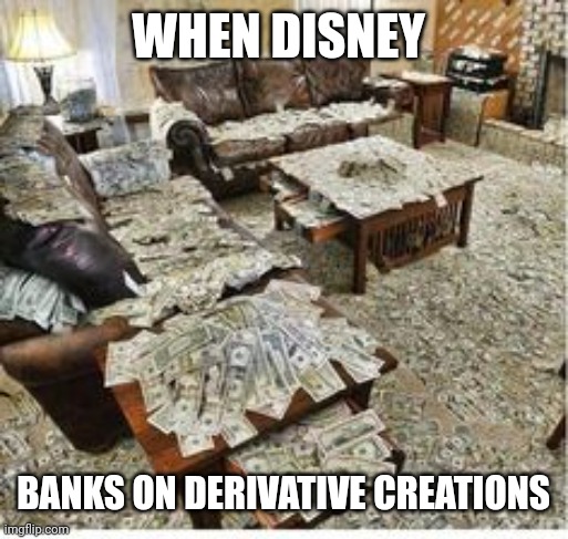 License | WHEN DISNEY; BANKS ON DERIVATIVE CREATIONS | image tagged in ton of money 4,don't,touch,disney,derivative | made w/ Imgflip meme maker